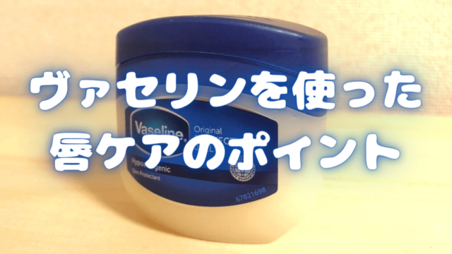 これでぷるぷる唇に ヴァセリンによる唇ケアのポイント3つ ゆり美容ブログ